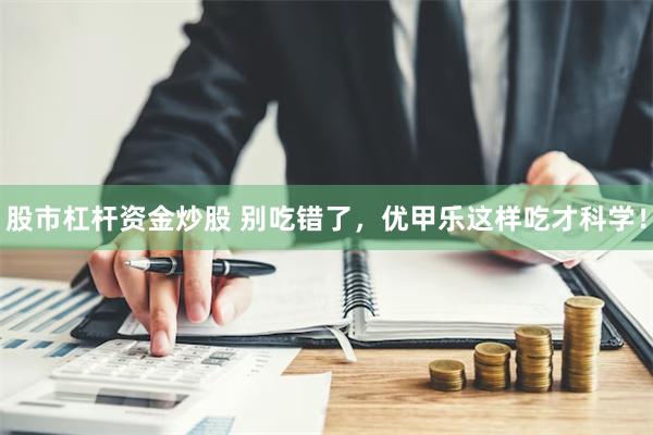 股市杠杆资金炒股 别吃错了，优甲乐这样吃才科学！