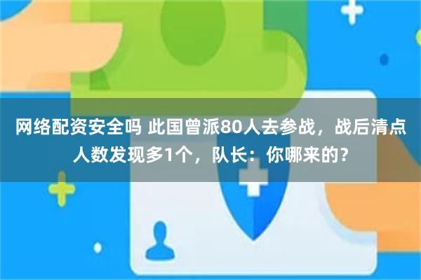 网络配资安全吗 此国曾派80人去参战，战后清点人数发现多1个，队长：你哪来的？