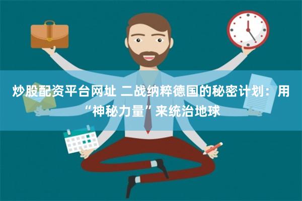 炒股配资平台网址 二战纳粹德国的秘密计划：用“神秘力量”