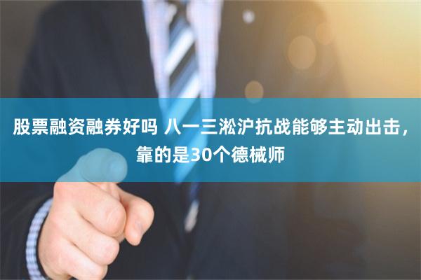 股票融资融券好吗 八一三淞沪抗战能够主动出击，靠的是30个德械师