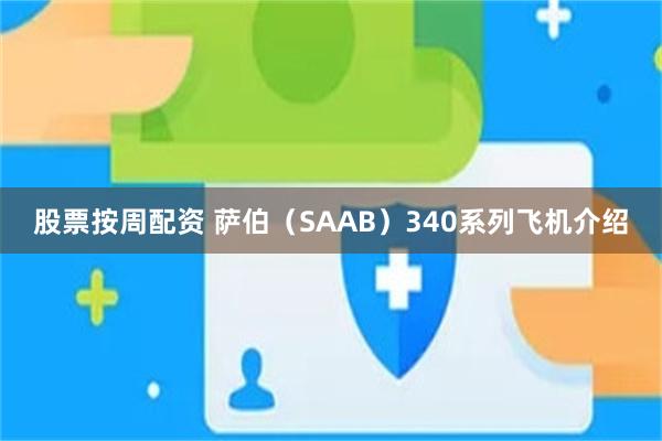 股票按周配资 萨伯（SAAB）340系列飞机介绍