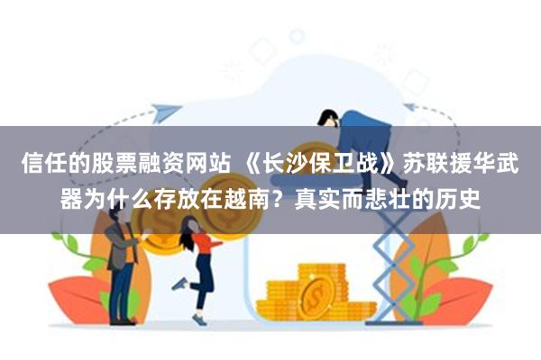 信任的股票融资网站 《长沙保卫战》苏联援华武器为什么存放