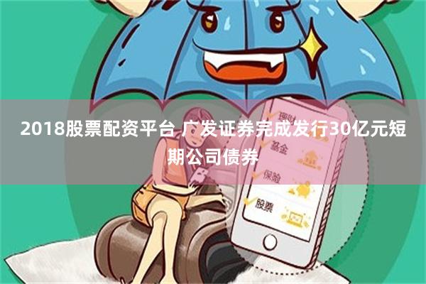 2018股票配资平台 广发证券完成发行30亿元短期公司债券