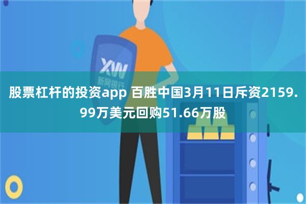 股票杠杆的投资app 百胜中国3月11日斥资2159.99万美元回购51.66万股