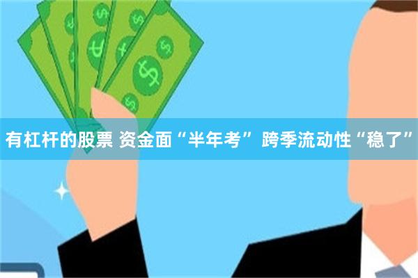 有杠杆的股票 资金面“半年考” 跨季流动性“稳了”