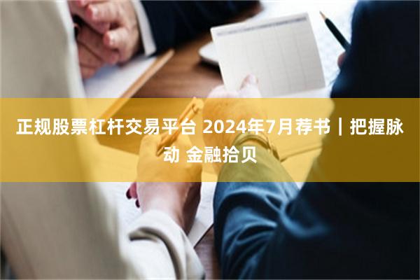 正规股票杠杆交易平台 2024年7月荐书｜把握脉动 金融拾贝