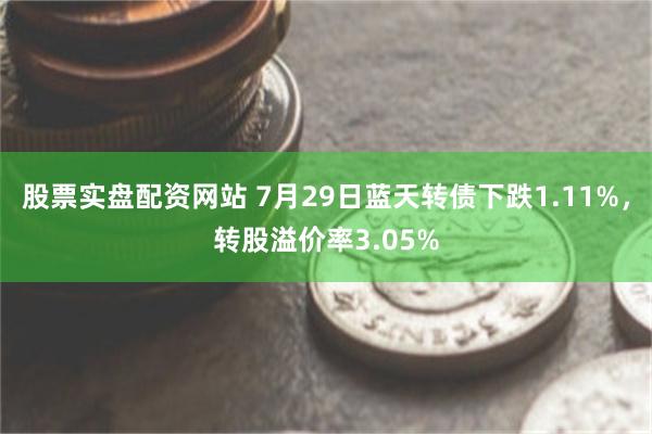 股票实盘配资网站 7月29日蓝天转债下跌1.11%，转股