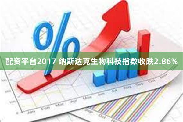 配资平台2017 纳斯达克生物科技指数收跌2.86%