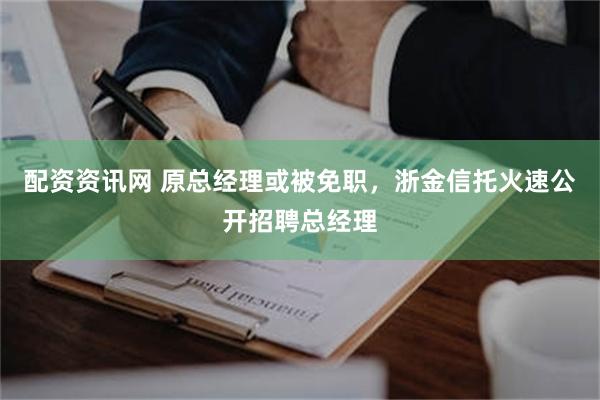 配资资讯网 原总经理或被免职，浙金信托火速公开招聘总经理