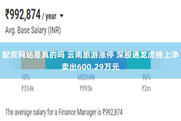 配资网站是真的吗 云南旅游涨停 深股通龙虎榜上净卖出600.29万元