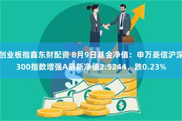 创业板指鑫东财配资 8月9日基金净值：申万菱信沪深300