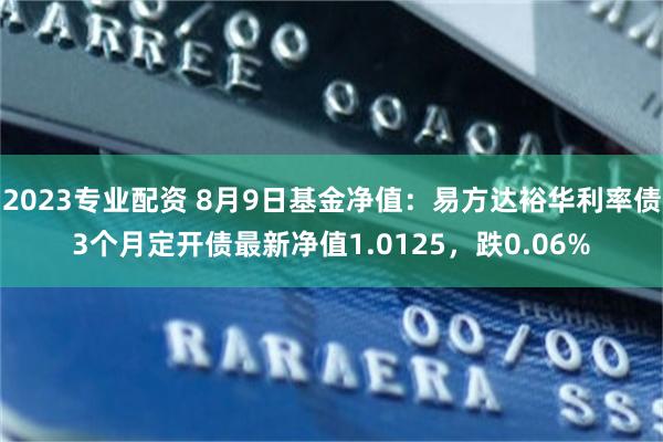 2023专业配资 8月9日基金净值：易方达裕华利率债3个