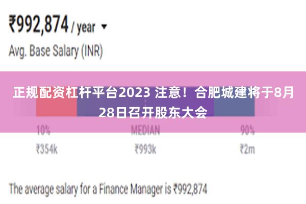 正规配资杠杆平台2023 注意！合肥城建将于8月28日召开股东大会