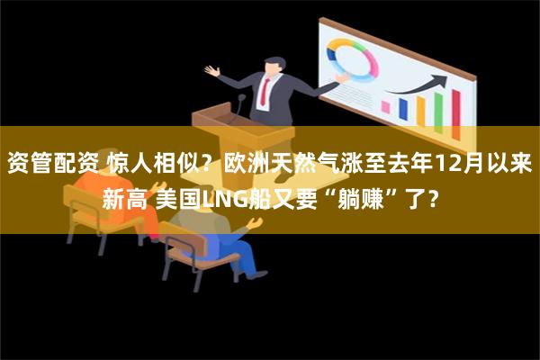 资管配资 惊人相似？欧洲天然气涨至去年12月以来新高 美