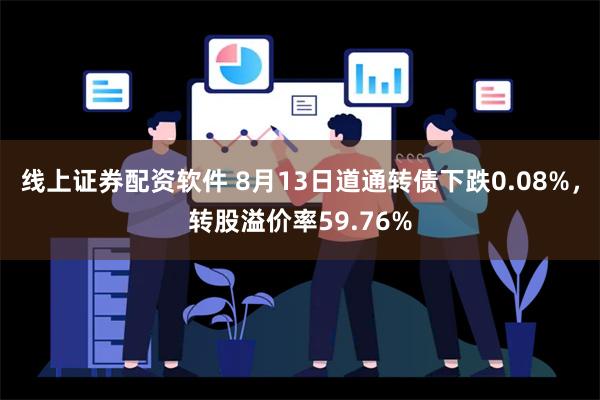 线上证券配资软件 8月13日道通转债下跌0.08%，转股溢价率59.76%