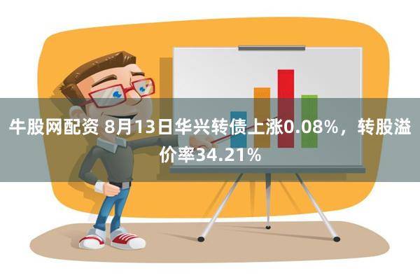 牛股网配资 8月13日华兴转债上涨0.08%，转股溢价率