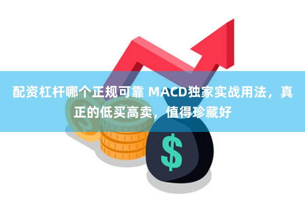 配资杠杆哪个正规可靠 MACD独家实战用法，真正的低买高卖，值得珍藏好