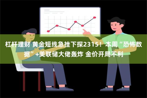 杠杆理财 黄金短线急挫下探2315！本周“恐怖数据”+美