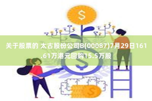 关于股票的 太古股份公司B(00087)7月29日161.61万港元回购15.5万股