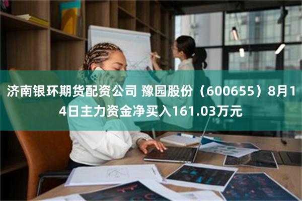 济南银环期货配资公司 豫园股份（600655）8月14日主力资金净买入161.03万元