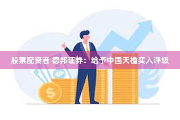 股票配资者 德邦证券：给予中国天楹买入评级