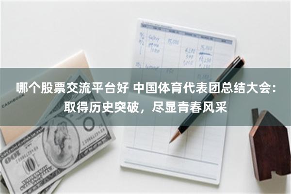 哪个股票交流平台好 中国体育代表团总结大会：取得历史突破，尽显青春风采