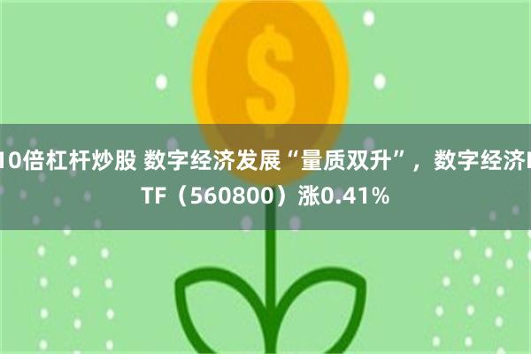 10倍杠杆炒股 数字经济发展“量质双升”，数字经济ETF（560800）涨0.41%