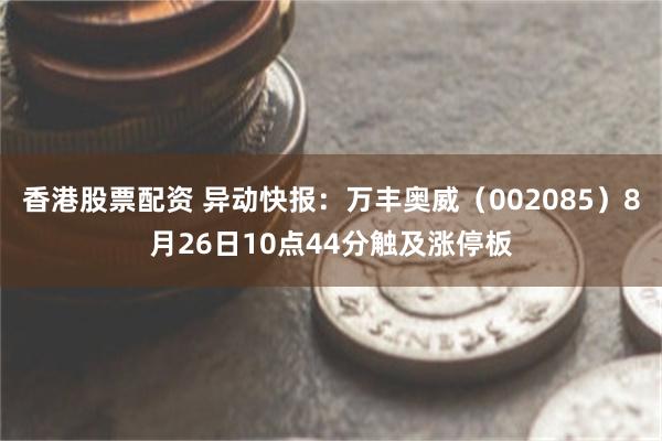 香港股票配资 异动快报：万丰奥威（002085）8月26日1