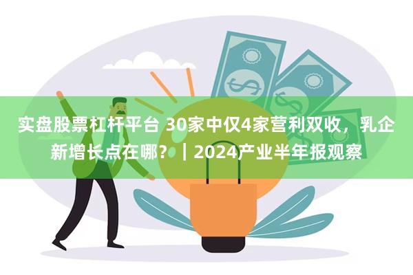 实盘股票杠杆平台 30家中仅4家营利双收，乳企新增长点在哪？｜2024产业半年报观察