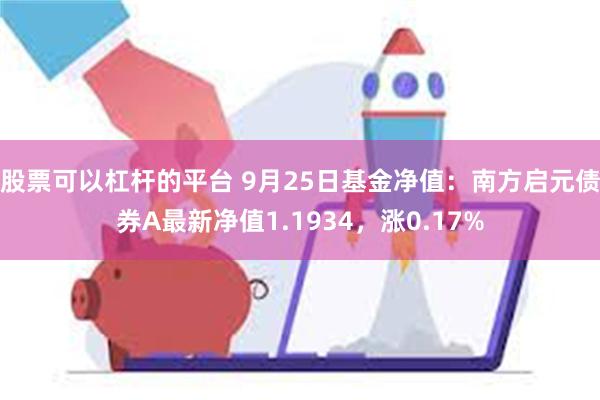 股票可以杠杆的平台 9月25日基金净值：南方启元债券A最新净值1.1934，涨0.17%