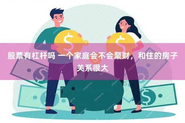 股票有杠杆吗 一个家庭会不会聚财，和住的房子关系很大