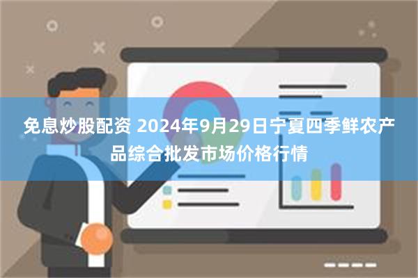 免息炒股配资 2024年9月29日宁夏四季鲜农产品综合批发市场价格行情