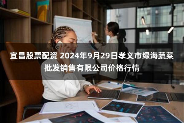 宜昌股票配资 2024年9月29日孝义市绿海蔬菜批发销售