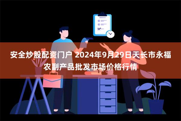 安全炒股配资门户 2024年9月29日天长市永福农副产品