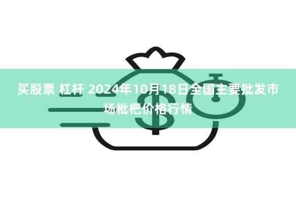 买股票 杠杆 2024年10月18日全国主要批发市场枇杷