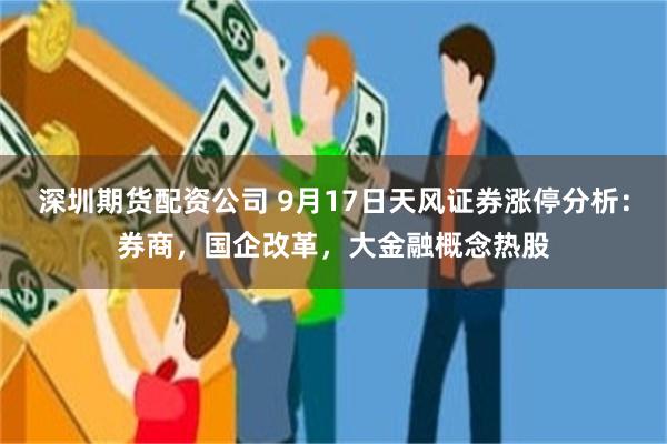 深圳期货配资公司 9月17日天风证券涨停分析：券商，国企