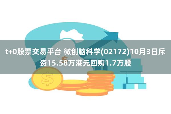 t+0股票交易平台 微创脑科学(02172)10月3日斥资15.58万港元回购1.7万股