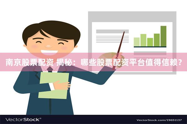 南京股票配资 揭秘：哪些股票配资平台值得信赖？