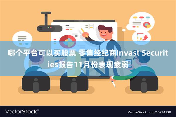 哪个平台可以买股票 零售经纪商Invast Securities报告11月份表现疲弱