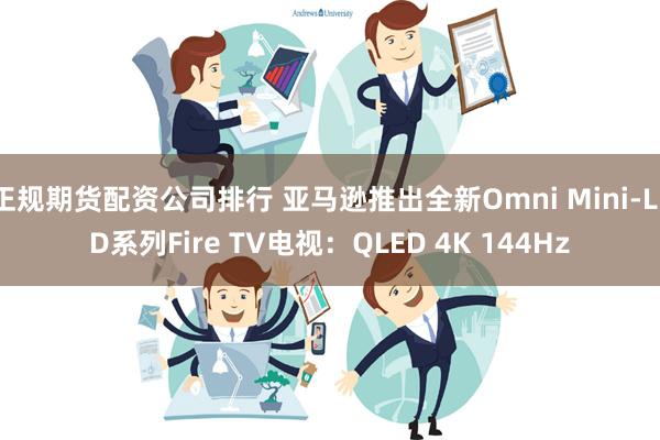 正规期货配资公司排行 亚马逊推出全新Omni Mini-LED系列Fire TV电视：QLED 4K 144Hz