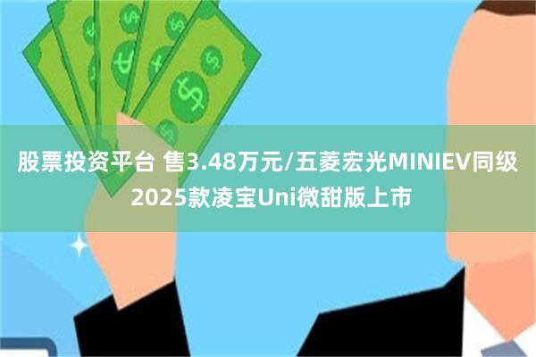 股票投资平台 售3.48万元/五菱宏光MINIEV同级 2025款凌宝Uni微甜版上市