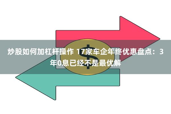 炒股如何加杠杆操作 17家车企年终优惠盘点：3年0息已经不是最优解