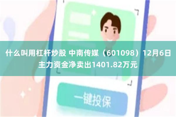 什么叫用杠杆炒股 中南传媒（601098）12月6日主力资金净卖出1401.82万元