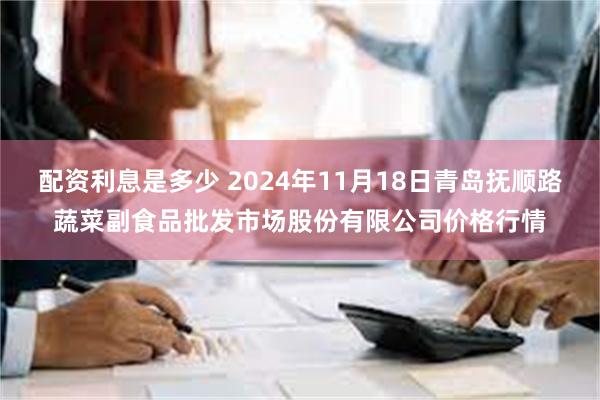 配资利息是多少 2024年11月18日青岛抚顺路蔬菜副食