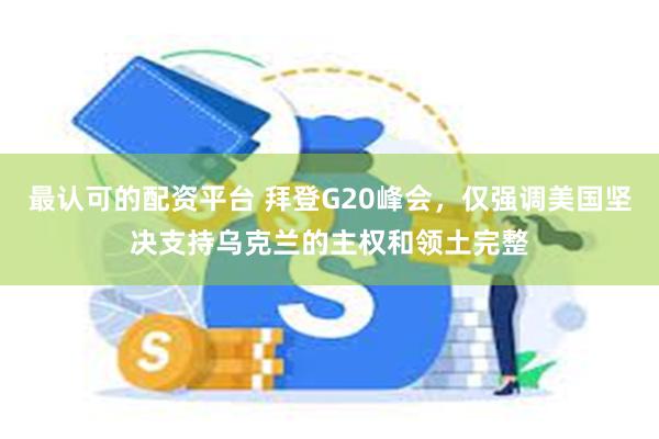 最认可的配资平台 拜登G20峰会，仅强调美国坚决支持乌克兰的主权和领土完整