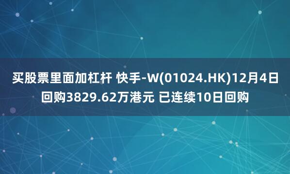 买股票里面加杠杆 快手-W(01024.HK)12月4日回购3829.62万港元 已连续10日回购