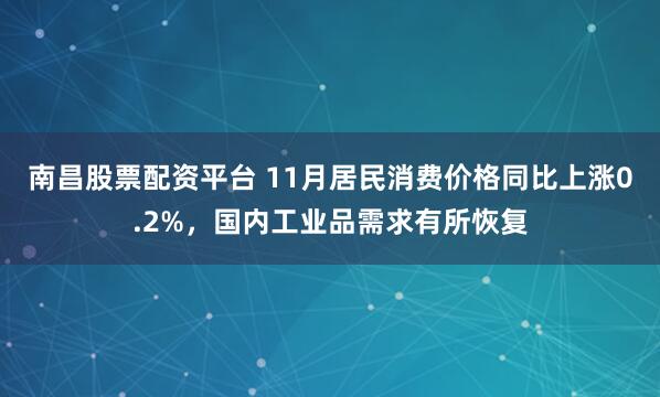 南昌股票配资平台 11月居民消费价格同比上涨0.2%，国内工业品需求有所恢复