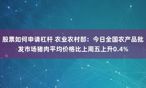 股票如何申请杠杆 农业农村部：今日全国农产品批发市场猪肉平均价格比上周五上升0.4%