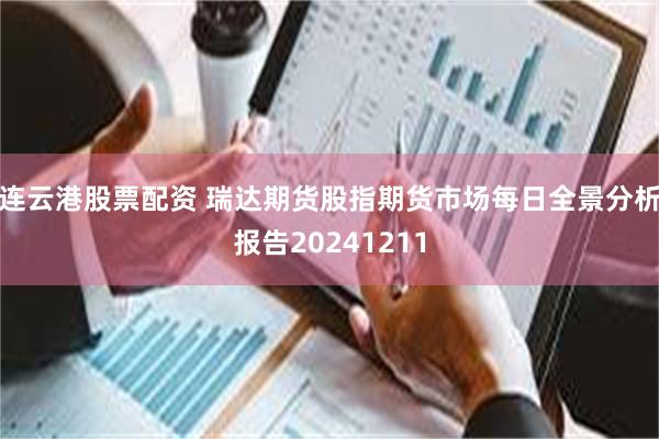 连云港股票配资 瑞达期货股指期货市场每日全景分析报告20241211