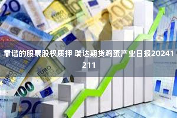 靠谱的股票股权质押 瑞达期货鸡蛋产业日报20241211